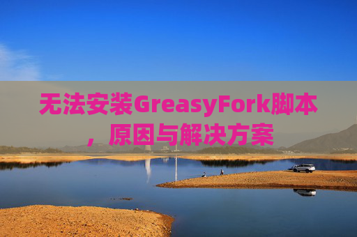 无法安装GreasyFork脚本,原因与解决方案 无法安装GreasyFork脚本,原因与解决方案